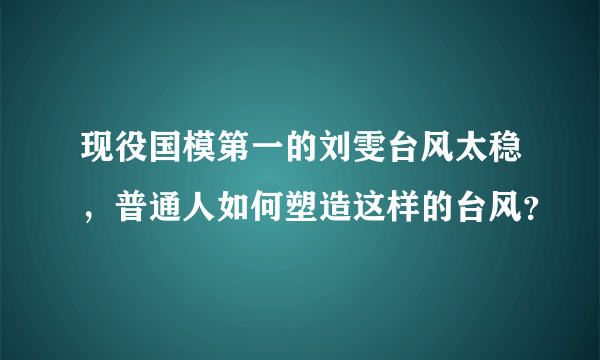 现役国模第一的刘雯台风太稳，普通人如何塑造这样的台风？