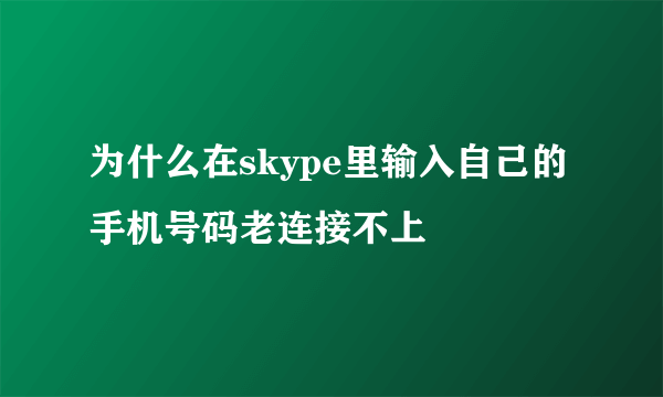 为什么在skype里输入自己的手机号码老连接不上