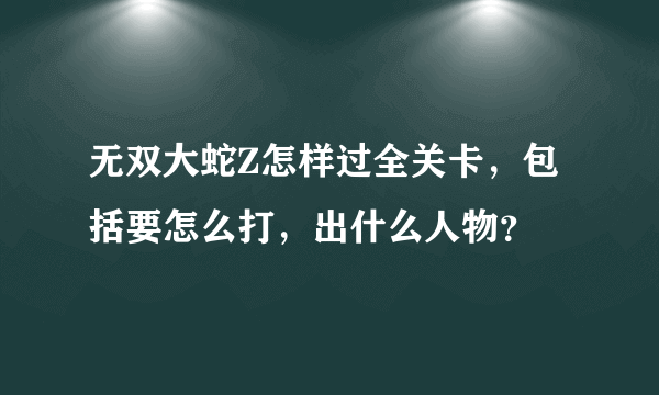 无双大蛇Z怎样过全关卡，包括要怎么打，出什么人物？