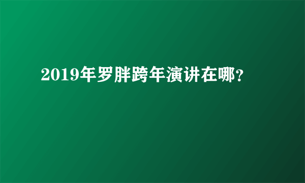 2019年罗胖跨年演讲在哪？