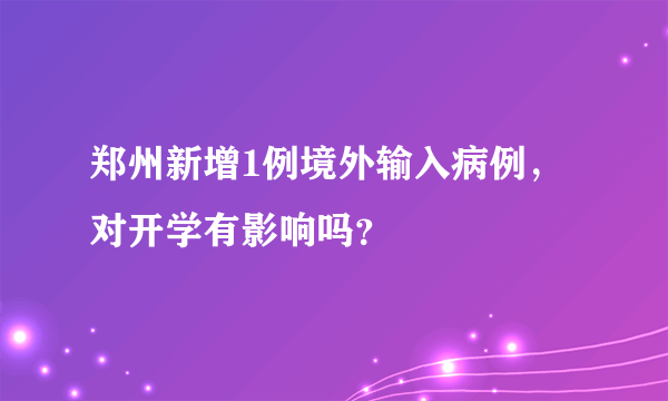 郑州新增1例境外输入病例，对开学有影响吗？