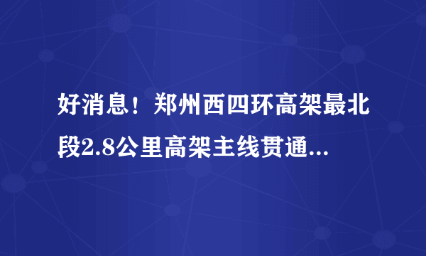 好消息！郑州西四环高架最北段2.8公里高架主线贯通, 你怎么看？