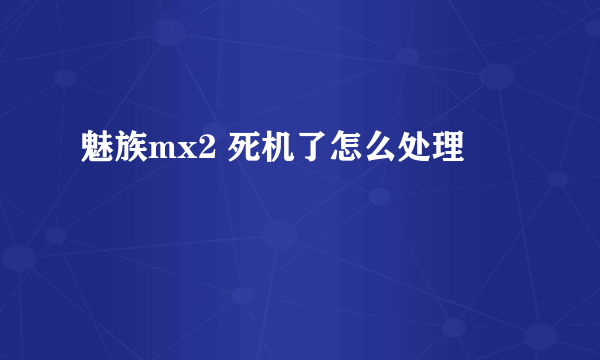 魅族mx2 死机了怎么处理