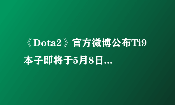 《Dota2》官方微博公布Ti9本子即将于5月8日正式发售