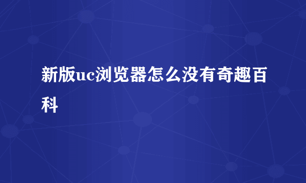 新版uc浏览器怎么没有奇趣百科