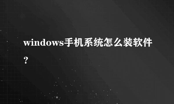 windows手机系统怎么装软件？