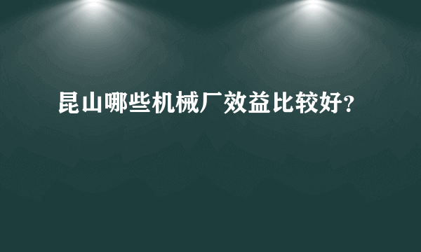 昆山哪些机械厂效益比较好？