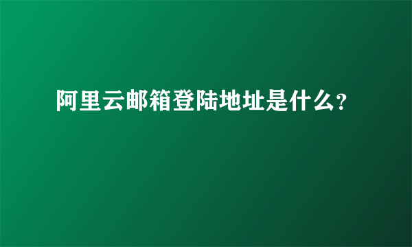 阿里云邮箱登陆地址是什么？