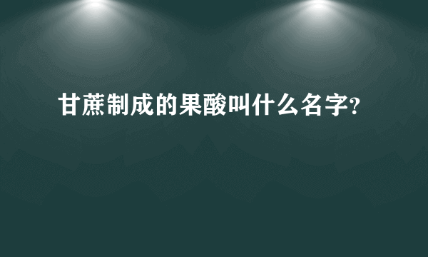 甘蔗制成的果酸叫什么名字？