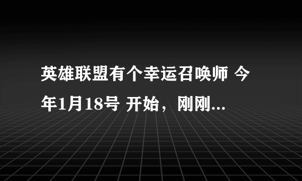 英雄联盟有个幸运召唤师 今年1月18号 开始，刚刚我上去 一直说不在时间段咋办