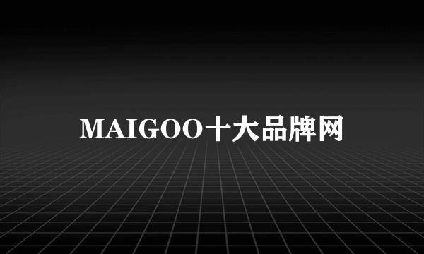 MAIGOO十大品牌网