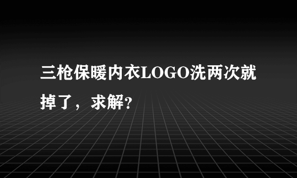 三枪保暖内衣LOGO洗两次就掉了，求解？