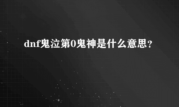 dnf鬼泣第0鬼神是什么意思？