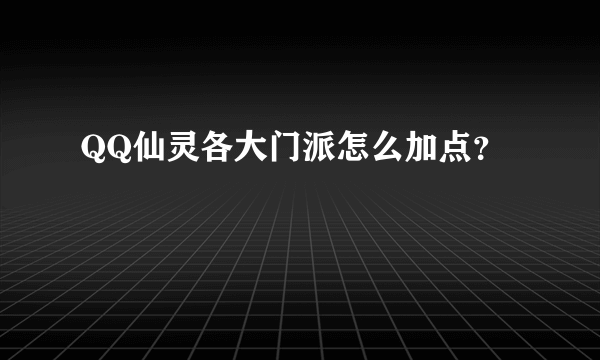 QQ仙灵各大门派怎么加点？