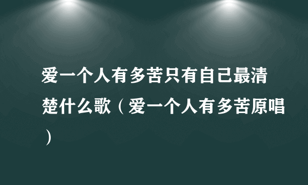 爱一个人有多苦只有自己最清楚什么歌（爱一个人有多苦原唱）