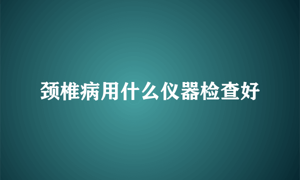 颈椎病用什么仪器检查好