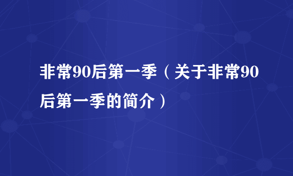 非常90后第一季（关于非常90后第一季的简介）