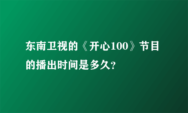 东南卫视的《开心100》节目的播出时间是多久？