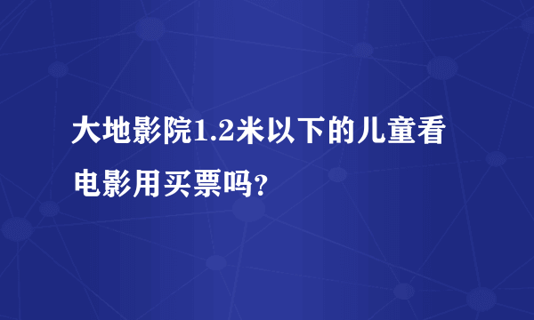 大地影院1.2米以下的儿童看电影用买票吗？