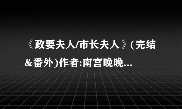 《政要夫人/市长夫人》(完结&番外)作者:南宫晚晚 TXT下载