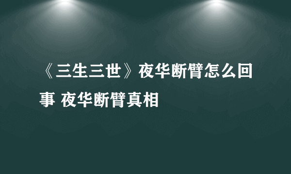 《三生三世》夜华断臂怎么回事 夜华断臂真相