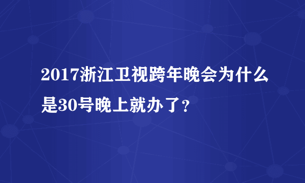 2017浙江卫视跨年晚会为什么是30号晚上就办了？