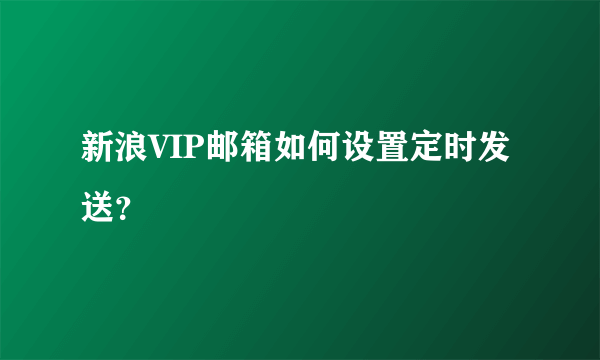 新浪VIP邮箱如何设置定时发送？