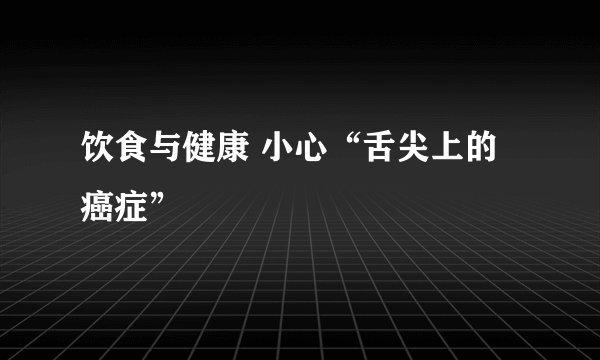 饮食与健康 小心“舌尖上的癌症”