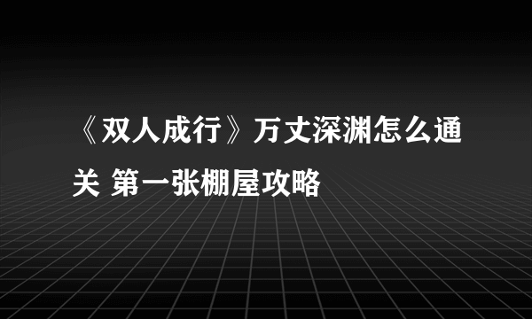 《双人成行》万丈深渊怎么通关 第一张棚屋攻略