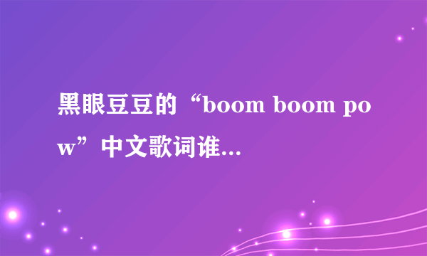 黑眼豆豆的“boom boom pow”中文歌词谁知道啊？