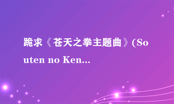 跪求《苍天之拳主题曲》(Souten no Ken)[OP Single-蔷薇が咲く 蔷薇が散る][爱内里菜][FLAC]谢谢了，大神