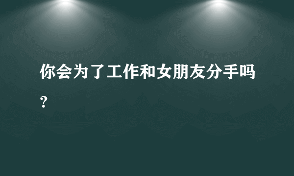 你会为了工作和女朋友分手吗？