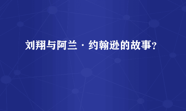 刘翔与阿兰·约翰逊的故事？