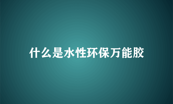 什么是水性环保万能胶