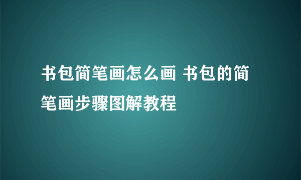 书包简笔画怎么画 书包的简笔画步骤图解教程