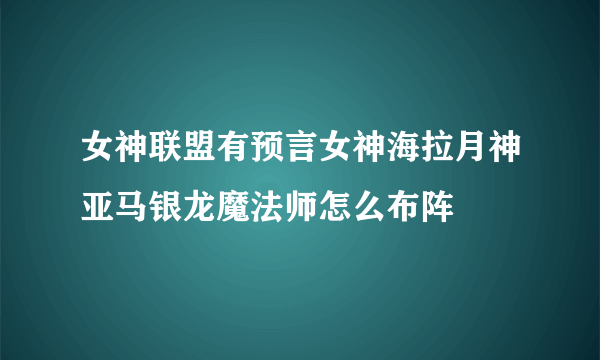 女神联盟有预言女神海拉月神亚马银龙魔法师怎么布阵