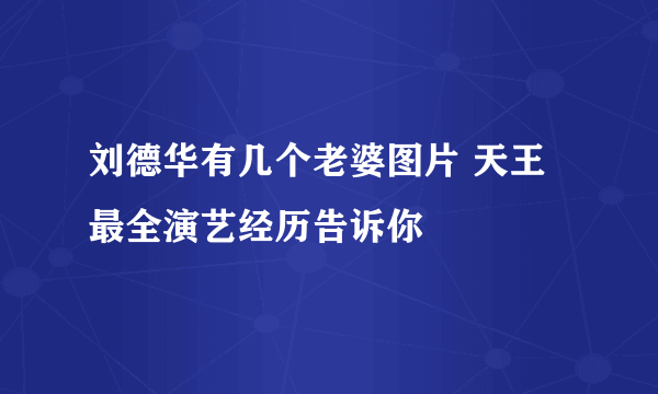 刘德华有几个老婆图片 天王最全演艺经历告诉你