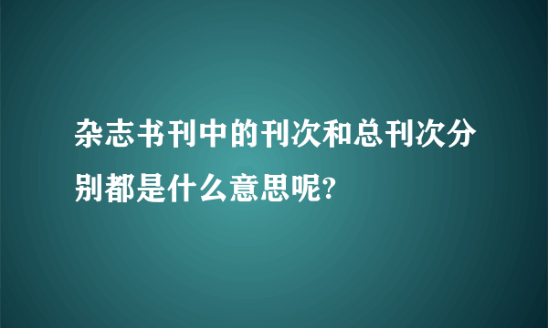 杂志书刊中的刊次和总刊次分别都是什么意思呢?