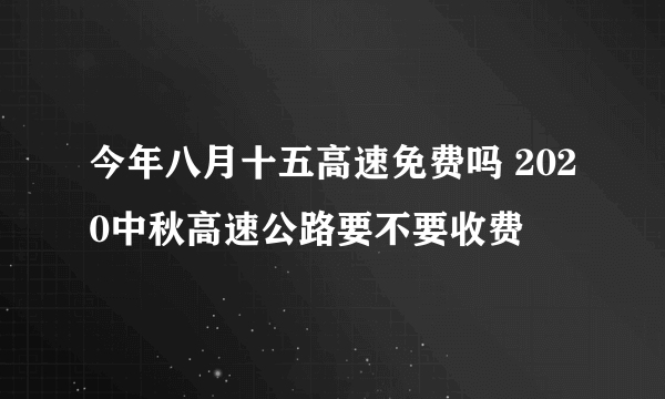 今年八月十五高速免费吗 2020中秋高速公路要不要收费