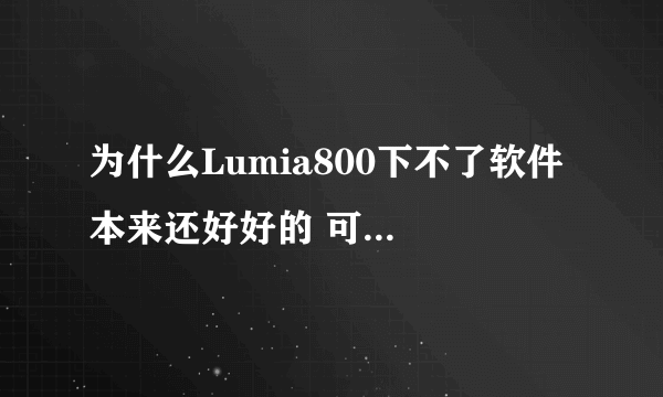 为什么Lumia800下不了软件 本来还好好的 可是今天说什么无法完成你的请求，错误代码805a0190