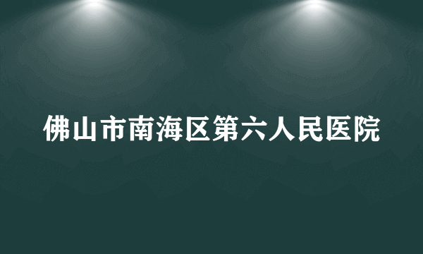 佛山市南海区第六人民医院