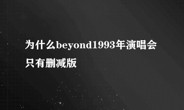 为什么beyond1993年演唱会只有删减版