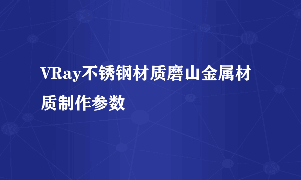 VRay不锈钢材质磨山金属材质制作参数