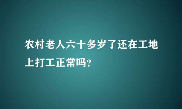 农村老人六十多岁了还在工地上打工正常吗？