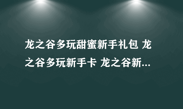 龙之谷多玩甜蜜新手礼包 龙之谷多玩新手卡 龙之谷新手卡礼包有没有。