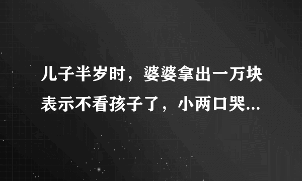 儿子半岁时，婆婆拿出一万块表示不看孩子了，小两口哭了，为何？