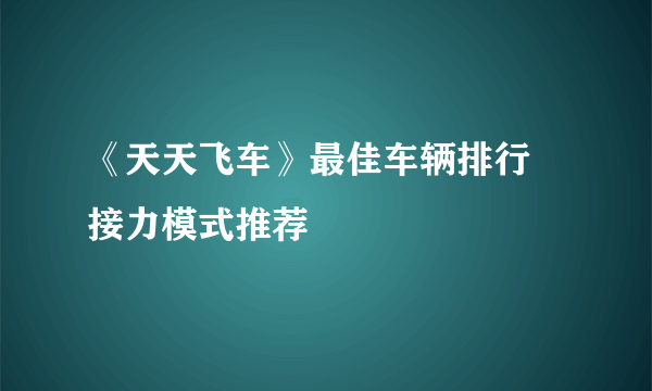 《天天飞车》最佳车辆排行 接力模式推荐