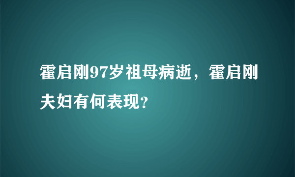 霍启刚97岁祖母病逝，霍启刚夫妇有何表现？