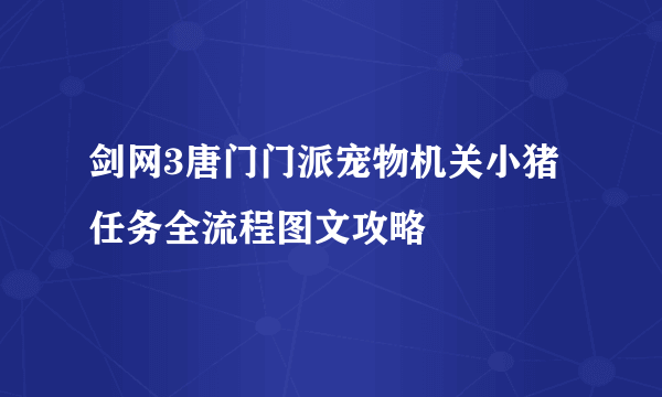 剑网3唐门门派宠物机关小猪任务全流程图文攻略