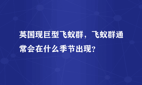 英国现巨型飞蚁群，飞蚁群通常会在什么季节出现？